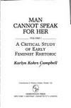 Man Cannot Speak for Her: Volume I; A Critical Study of Early Feminist Rhetoric by Karlyn Kohrs Campbell