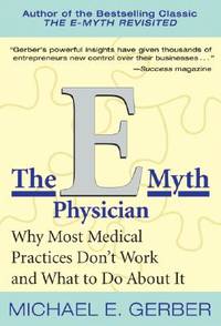 The E-Myth Physician: Why Most Medical Practices Don&#039;t Work and What to Do About It by Gerber, Michael E