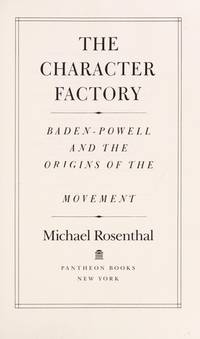 The Character Factory: Baden-Powell and the Origins of the Boy Scout Movement by Rosenthal, Michael - 1986