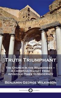 Truth Triumphant: The Church in the Wilderness - A Christian History from Apostolic Times to...