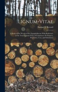 Lignum-vitae; a Study of the Woods of the Zygophyllaceae With Reference to the True Lignum-vitae...
