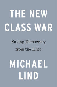 The New Class War: Saving Democracy from the Managerial Elite