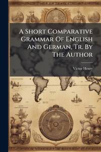 A Short Comparative Grammar of English and German, Tr. by the Author...