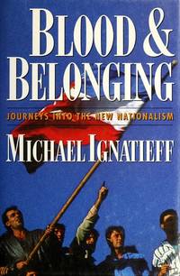 Blood and Belonging : Journeys into the New Nationalism by Ignatieff, Michael - 1994