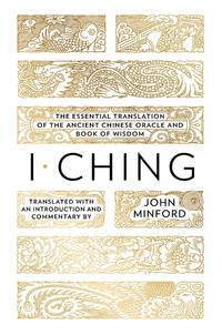 I Ching: The Essential Translation of the Ancient Chinese Oracle and Book of Wisdom by Minford, John