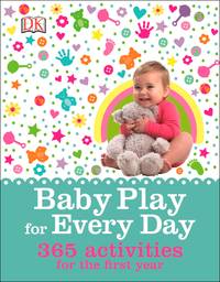 Baby Play for Every Day: 365 Activities for the First Year DK and Halsey, Claire