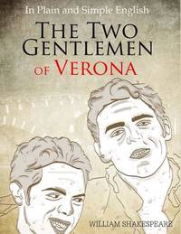 The Two Gentlemen of Verona in Plain and Simple English: (A Modern Translation and the Original...