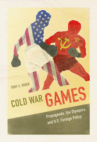 Cold War Games: Propaganda, the Olympics, and U.S. Foreign Policy (Sport and Society)