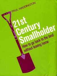 21st-Century Smallholder: From Window Boxes To Allotments - How To Go Back To The Land Without Leaving Home by Paul Waddington - 04/10/2006