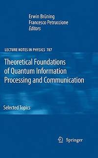 Theoretical Foundations of Quantum Information Processing and Communication: Selected Topics: Vol 787