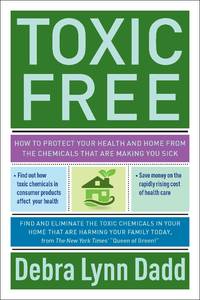 Toxic Free: How to Protect Your Health and Home from the Chemicals ThatAre Making You Sick by Dadd, Debra Lynn - 2011