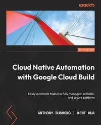 Cloud-Native CI/CD with Google Cloud Build: Easily automate workflows in a fully managed,...
