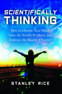 Scientifically Thinking: How to Liberate Your Mind, Solve the World's Problems, and Embrace the...