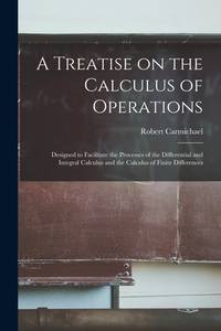 A Treatise on the Calculus of Operations: Designed to Facilitate the Processes of the...