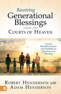 Receiving Generational Blessings from the Courts of Heaven: Cancel Bloodline Curses and Establish...
