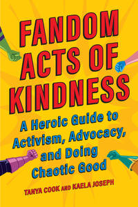 Fandom Acts of Kindness: A Heroic Guide to Activism, Advocacy, and Doing Chaotic Good