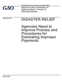 Disaster relief, agencies need to improve policies and procedures for estimating improper...