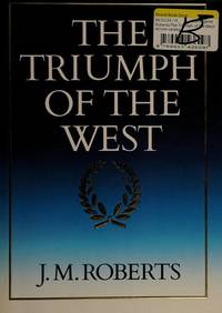 The Triumph of the West by Roberts, J. M