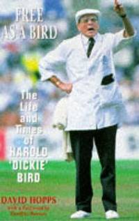Free as a Bird : The Life and Times of Harold "Dickie" Bird