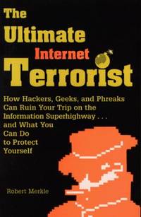 Ultimate Internet Terrorist: How Hackers, Geeks, And Phreaks Can Ruin Your Trip