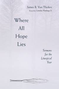 Where All Hope Lies: Sermons for the Liturgical Year Van Tholen, James R.; Dykstra-Poel, Susan...