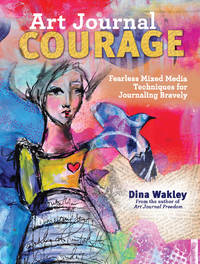 Art Journal Courage: Fearless Mixed Media Techniques for 
