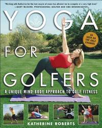 Yoga for Golfers : A Unique Mind-Body Approach to Golf Fitness by Roberts, Katherine