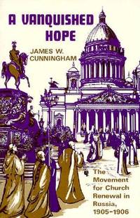 A Vanquished Hope: The Movement for Church Renewal in Russia, 1905-1906 by James W. Cunningham