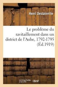 Le problème du ravitaillement dans un district de l'Aube, 1792-1795 (French Edition)