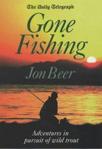 The Daily Telegraph Gone Fishing: Adventures In Pursuit Of Wild Trout by Jon Beer - 2002