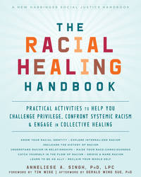 The Racial Healing Handbook: Practical Activities to Help You Challenge Privilege, Confront Systemic Racism, and Engage in Collective Healing by Singh PhD  LPC, Anneliese A - 8/1/2019 12:00:00 AM