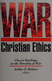 War and Christian Ethics : Classic Readings on the Morality of War