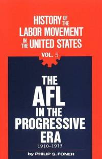 History of the Labor Movement in the United States: The Afl in the Progressive Era, 1910-1915 (His History of the labor movement in the United States ; v. 5) by Foner, Philip S