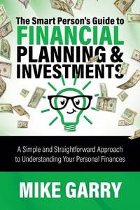 The Smart Person's Guide to Financial Planning & Investments: A Simple and Straightforward...