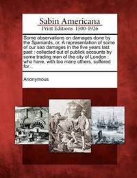 Some Observations on Damages Done by the Spaniards, Or, a Representation of Some of Our Sea...