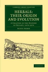 Herbals: Their Origin and Evolution: A Chapter in the History of Botany, 1470-1670 (Cambridge Library Collection - Life Sciences) by Agnes Arber - 2010-10-31