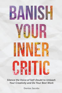 Banish Your Inner Critic: Silence the Voice of Self-Doubt to Unleash Your Creativity and Do Your...