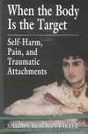When the Body Is the Target: Self-Harm, Pain, and Traumatic Attachments by Sharon Klayman Farber