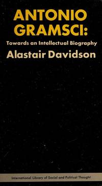 Antonio Gramsci: Towards an intellectual biography (International library of social and political thought) Davidson, Alastair