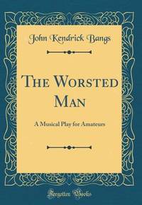 The Worsted Man: A Musical Play for Amateurs (Classic Reprint)
