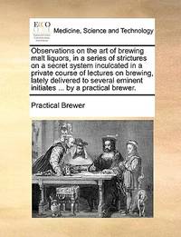 Observations on the art of brewing malt liquors, in a series of strictures on a secret system...