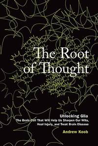 The Root of Thought: Unlocking Glia--the Brain Cell That Will Help Us Sharpen Our Wits, Heal...