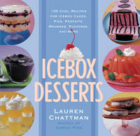 Icebox Desserts 100 Cool Recipes for Icebox Cakes, Pies, Parfaits, Mousses, Puddings, and More
