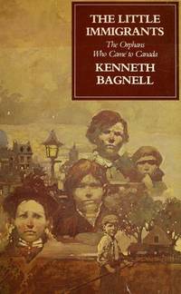 The Little Immigrants, The Orphans Who Came To Canada by Bagnell, Kenneth - 1980