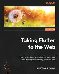 Taking Flutter to Web: Learn to build cross-platform UIs for web and mobile platforms using...