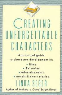 Creating Unforgettable Characters: A Practical Guide to Character Development in Films, TV Series, Advertisements, Novels &amp; Short Stories de Seger, Linda - 1990-07-15