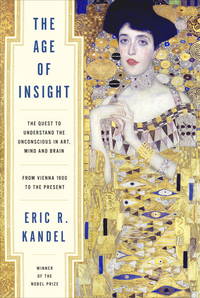 The Age of Insight: The Quest to Understand the Unconscious in Art, Mind, and Brain, from Vienna 1900 to the Present by Kandel, Eric - 2012-03-27