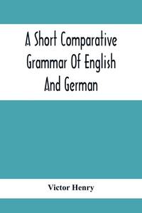 A Short Comparative Grammar Of English And German: As Traced Back To Their Common Origin And...