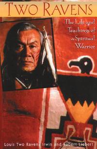 Two Ravens : The Life and Teachings of a Spiritual Warrior by Irwin, Louis Two Ravens, Liebert, Robert