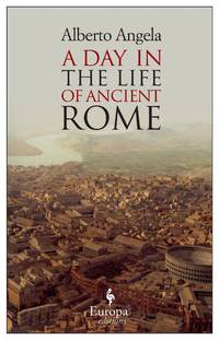 A Day in the Life of Ancient Rome: Daily Life, Mysteries, and Curiosities